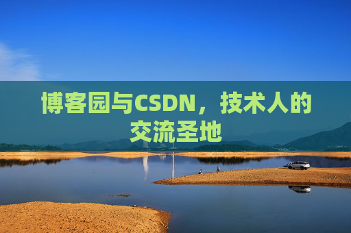 博客园与CSDN,技术人的交流圣地 博客园与CSDN,技术人的交流圣地